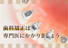 歯科矯正は専門医にかかりましょう。